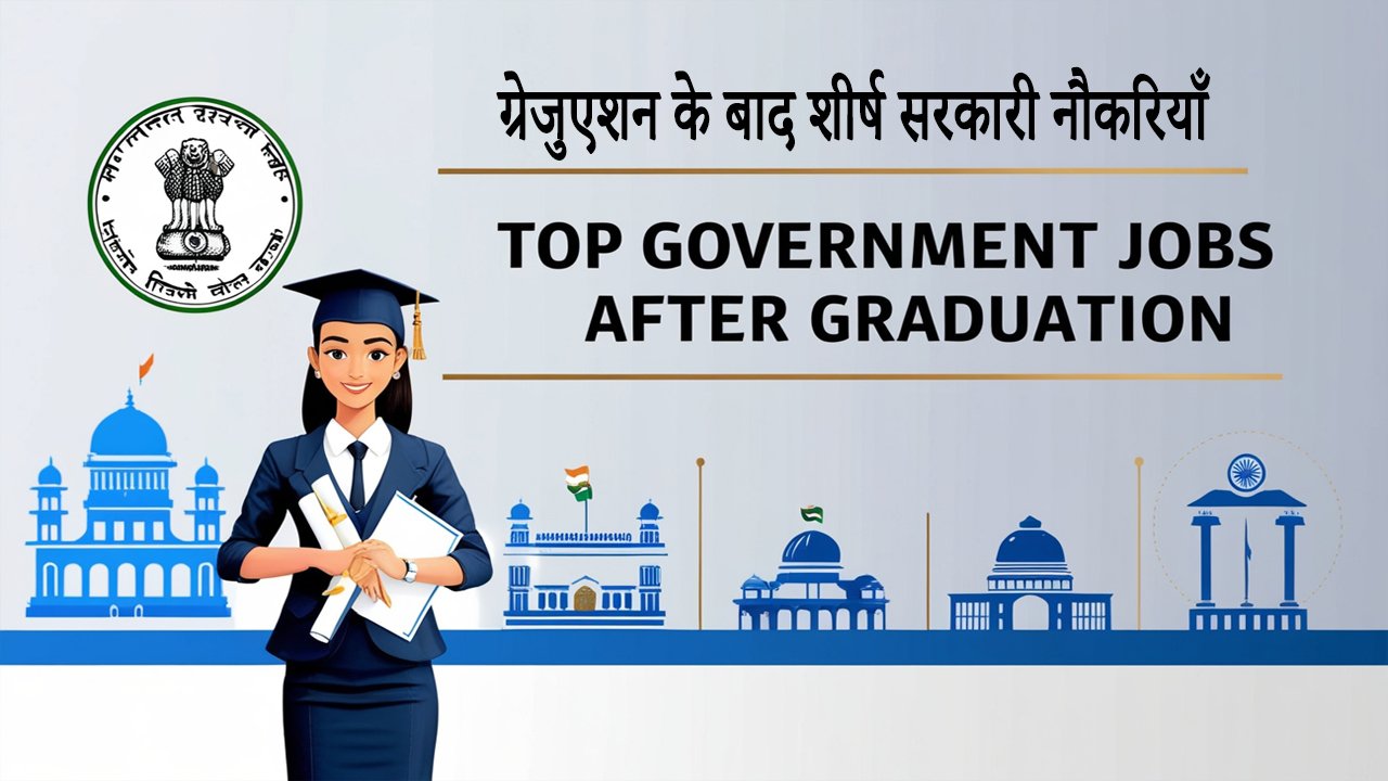ग्रेजुएशन के बाद शीर्ष सरकारी नौकरियाँ Top government jobs after graduation